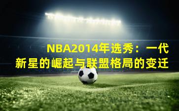 NBA2014年选秀：一代新星的崛起与联盟格局的变迁