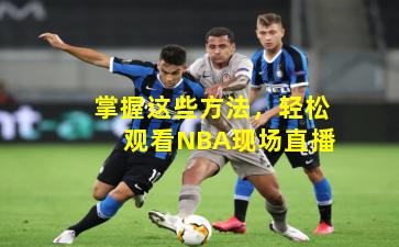 掌握这些方法，轻松观看NBA现场直播
