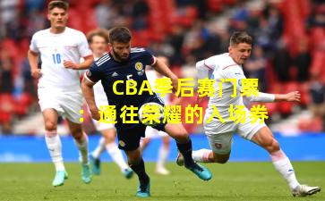 CBA季后赛门票：通往荣耀的入场券