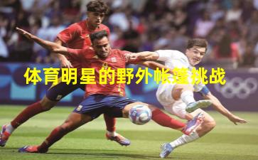 体育明星的野外帐篷挑战