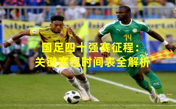 国足四十强赛征程：关键赛程时间表全解析