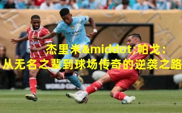  杰里米·帕戈：从无名之辈到球场传奇的逆袭之路